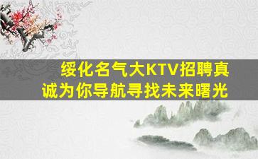 绥化名气大KTV招聘真诚为你导航寻找未来曙光
